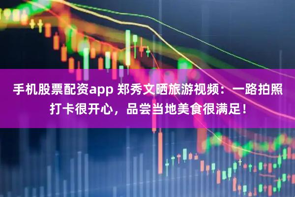 手机股票配资app 郑秀文晒旅游视频：一路拍照打卡很开心，品尝当地美食很满足！