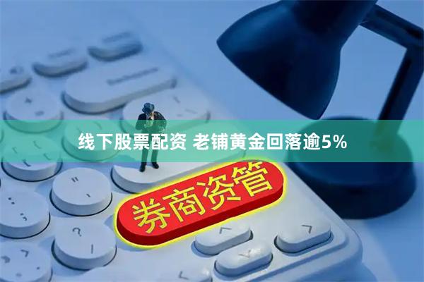 线下股票配资 老铺黄金回落逾5%