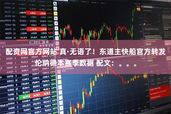 配资网官方网站 真·无语了！东道主快船官方转发伦纳德本赛季数据 配文：。。。