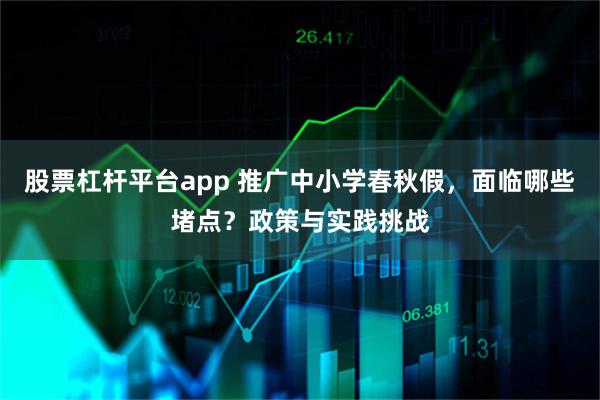 股票杠杆平台app 推广中小学春秋假，面临哪些堵点？政策与实践挑战