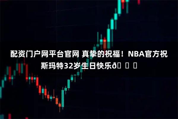 配资门户网平台官网 真挚的祝福！NBA官方祝斯玛特32岁生日快乐🎂