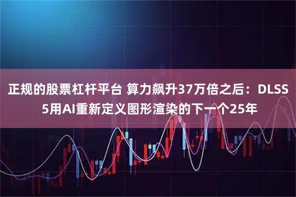 正规的股票杠杆平台 算力飙升37万倍之后：DLSS 5用AI重新定义图形渲染的下一个25年